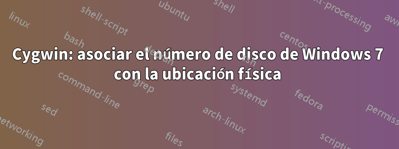 Cygwin: asociar el número de disco de Windows 7 con la ubicación física