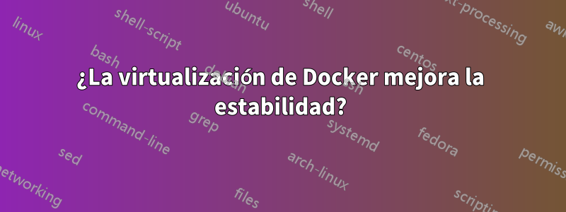 ¿La virtualización de Docker mejora la estabilidad?