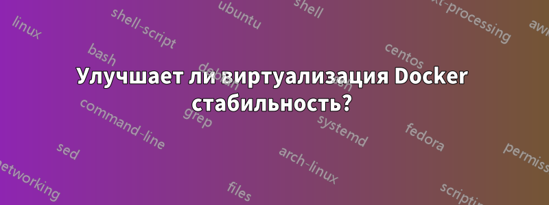 Улучшает ли виртуализация Docker стабильность?