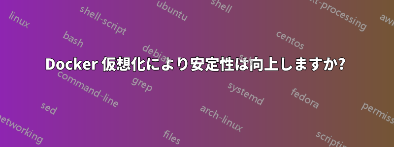 Docker 仮想化により安定性は向上しますか?