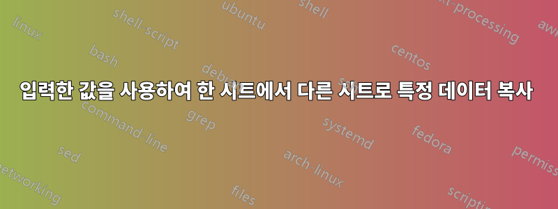 입력한 값을 사용하여 한 시트에서 다른 시트로 특정 데이터 복사