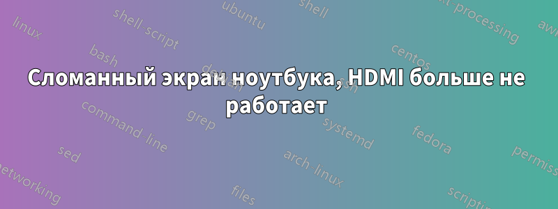 Сломанный экран ноутбука, HDMI больше не работает