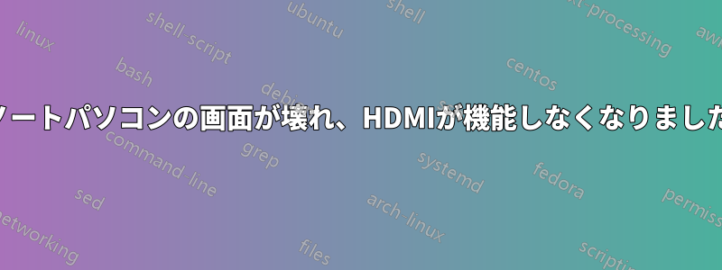 ノートパソコンの画面が壊れ、HDMIが機能しなくなりました