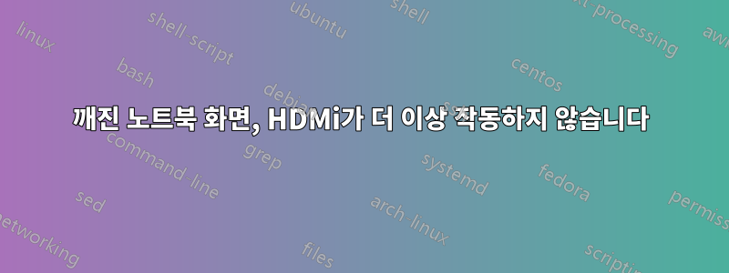 깨진 노트북 화면, HDMi가 더 이상 작동하지 않습니다