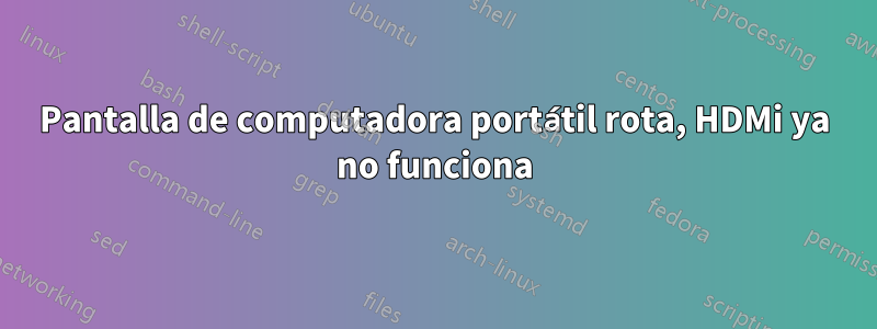 Pantalla de computadora portátil rota, HDMi ya no funciona