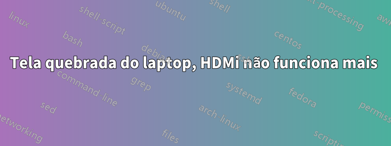 Tela quebrada do laptop, HDMi não funciona mais