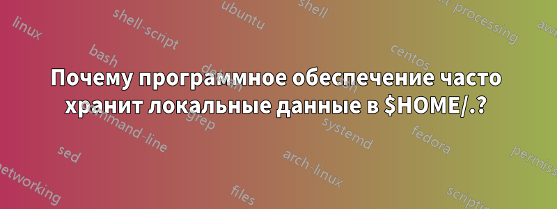 Почему программное обеспечение часто хранит локальные данные в $HOME/.?