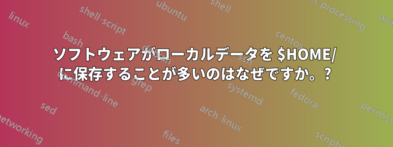 ソフトウェアがローカルデータを $HOME/ に保存することが多いのはなぜですか。?