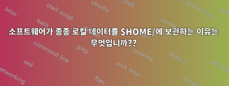 소프트웨어가 종종 로컬 데이터를 $HOME/에 보관하는 이유는 무엇입니까??