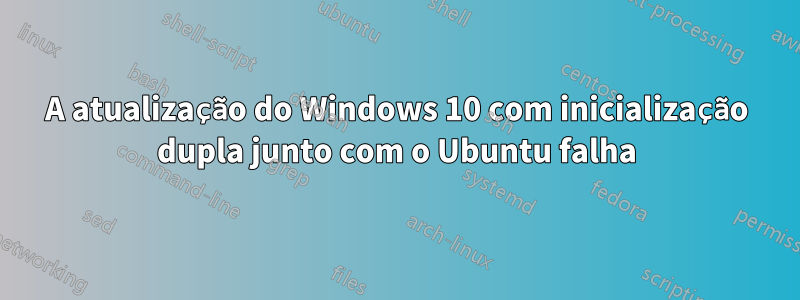 A atualização do Windows 10 com inicialização dupla junto com o Ubuntu falha