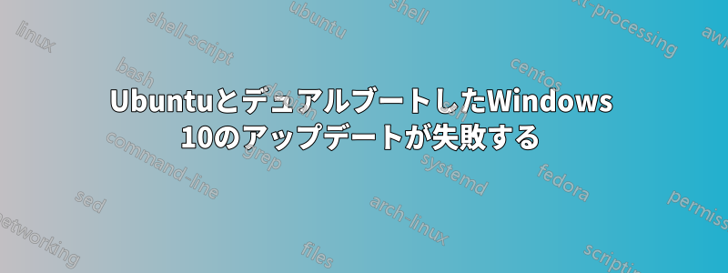 UbuntuとデュアルブートしたWindows 10のアップデートが失敗する