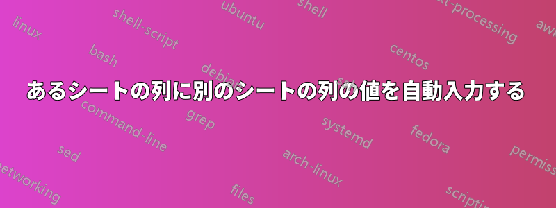 あるシートの列に別のシートの列の値を自動入力する