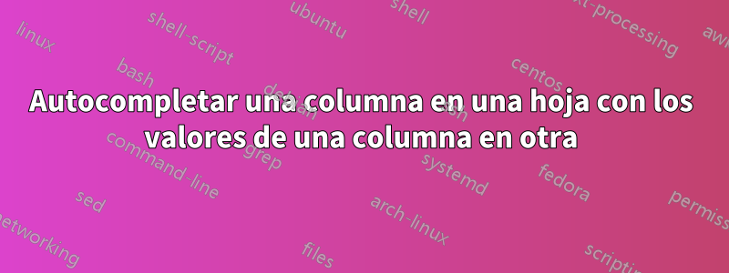 Autocompletar una columna en una hoja con los valores de una columna en otra