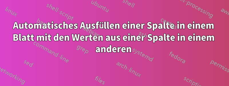 Automatisches Ausfüllen einer Spalte in einem Blatt mit den Werten aus einer Spalte in einem anderen