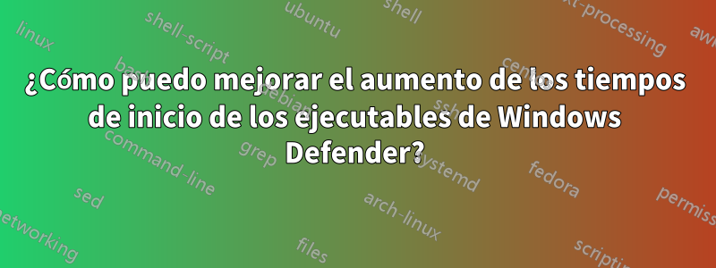 ¿Cómo puedo mejorar el aumento de los tiempos de inicio de los ejecutables de Windows Defender?