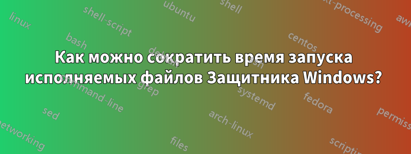 Как можно сократить время запуска исполняемых файлов Защитника Windows?