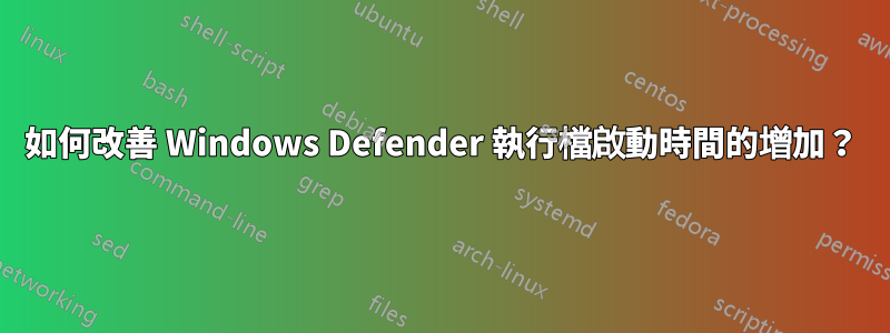 如何改善 Windows Defender 執行檔啟動時間的增加？