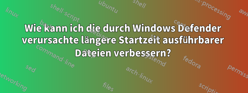 Wie kann ich die durch Windows Defender verursachte längere Startzeit ausführbarer Dateien verbessern?