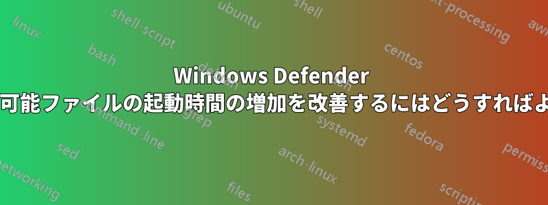 Windows Defender による実行可能ファイルの起動時間の増加を改善するにはどうすればよいですか?