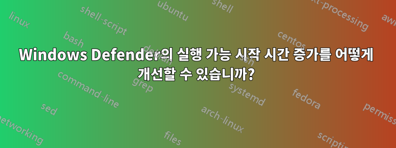 Windows Defender의 실행 가능 시작 시간 증가를 어떻게 개선할 수 있습니까?