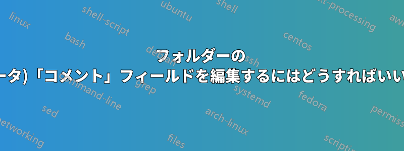 フォルダーの (メタデータ)「コメント」フィールドを編集するにはどうすればいいですか?