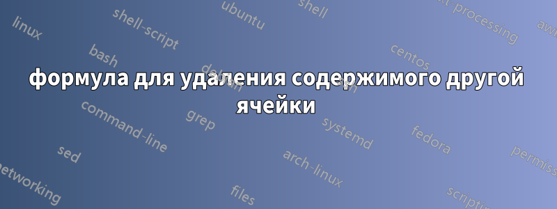 формула для удаления содержимого другой ячейки