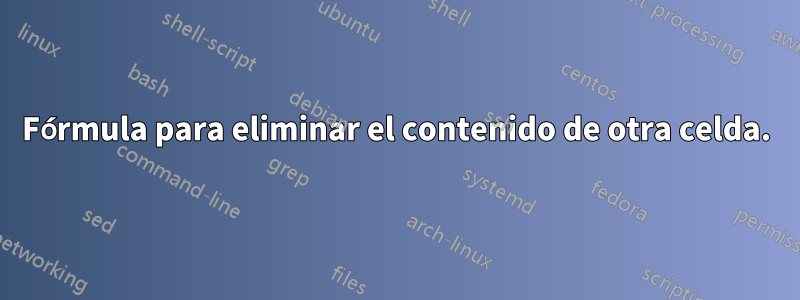 Fórmula para eliminar el contenido de otra celda.