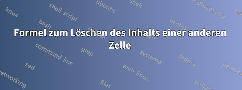 Formel zum Löschen des Inhalts einer anderen Zelle