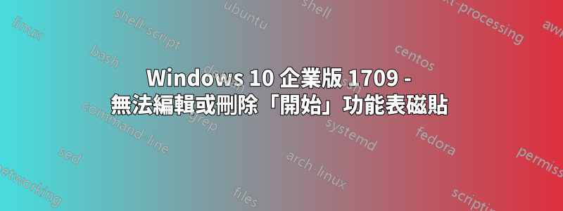 Windows 10 企業版 1709 - 無法編輯或刪除「開始」功能表磁貼