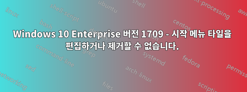 Windows 10 Enterprise 버전 1709 - 시작 메뉴 타일을 편집하거나 제거할 수 없습니다.