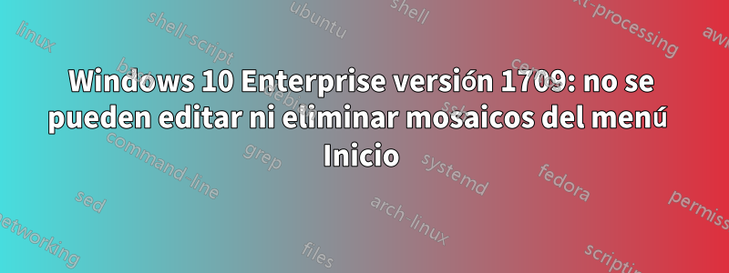 Windows 10 Enterprise versión 1709: no se pueden editar ni eliminar mosaicos del menú Inicio