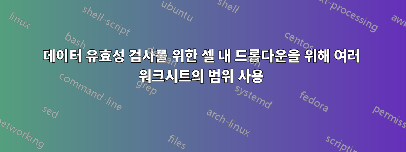 데이터 유효성 검사를 위한 셀 내 드롭다운을 위해 여러 워크시트의 범위 사용