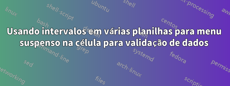 Usando intervalos em várias planilhas para menu suspenso na célula para validação de dados