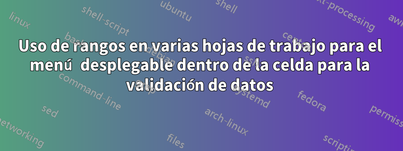 Uso de rangos en varias hojas de trabajo para el menú desplegable dentro de la celda para la validación de datos