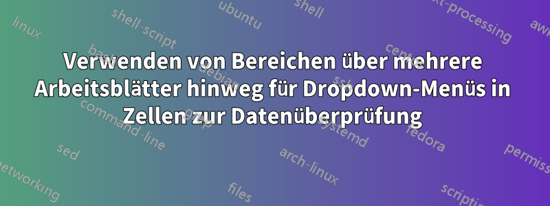 Verwenden von Bereichen über mehrere Arbeitsblätter hinweg für Dropdown-Menüs in Zellen zur Datenüberprüfung