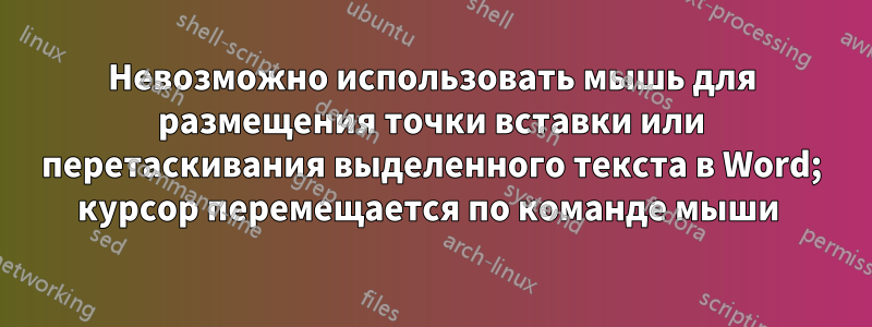 Невозможно использовать мышь для размещения точки вставки или перетаскивания выделенного текста в Word; курсор перемещается по команде мыши 