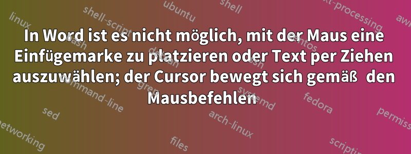 In Word ist es nicht möglich, mit der Maus eine Einfügemarke zu platzieren oder Text per Ziehen auszuwählen; der Cursor bewegt sich gemäß den Mausbefehlen 