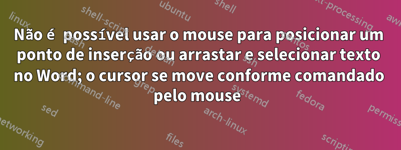 Não é possível usar o mouse para posicionar um ponto de inserção ou arrastar e selecionar texto no Word; o cursor se move conforme comandado pelo mouse 