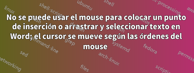 No se puede usar el mouse para colocar un punto de inserción o arrastrar y seleccionar texto en Word; el cursor se mueve según las órdenes del mouse 