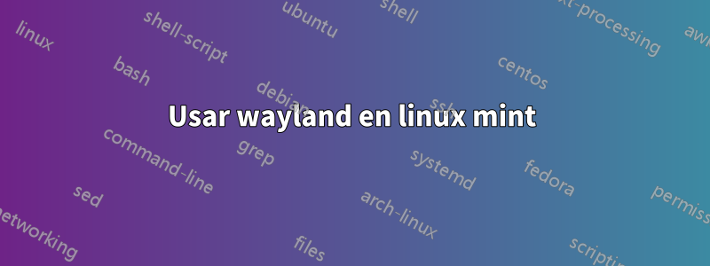 Usar wayland en linux mint