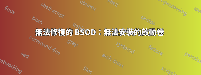 無法修復的 BSOD：無法安裝的啟動卷