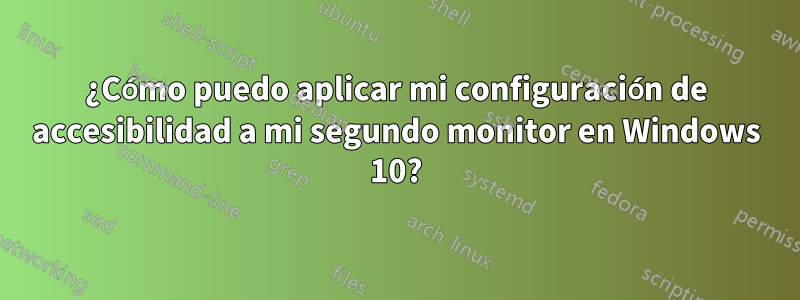 ¿Cómo puedo aplicar mi configuración de accesibilidad a mi segundo monitor en Windows 10?
