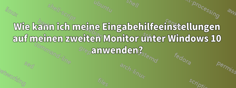 Wie kann ich meine Eingabehilfeeinstellungen auf meinen zweiten Monitor unter Windows 10 anwenden?
