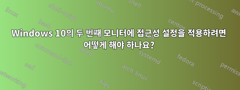 Windows 10의 두 번째 모니터에 접근성 설정을 적용하려면 어떻게 해야 하나요?