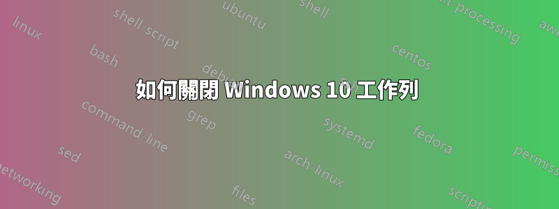 如何關閉 Windows 10 工作列