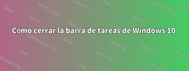 Cómo cerrar la barra de tareas de Windows 10