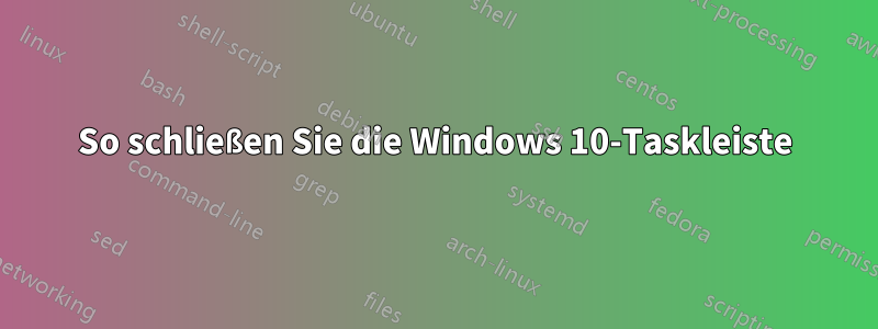 So schließen Sie die Windows 10-Taskleiste