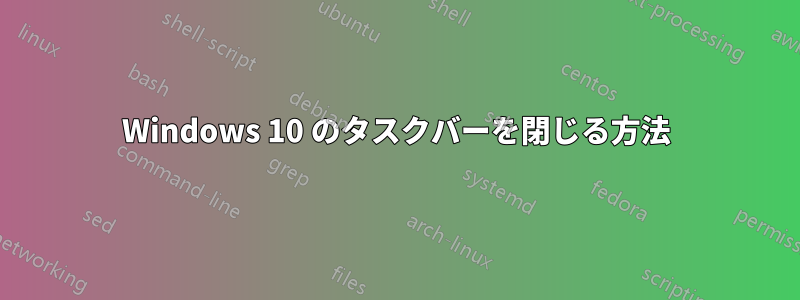 Windows 10 のタスクバーを閉じる方法