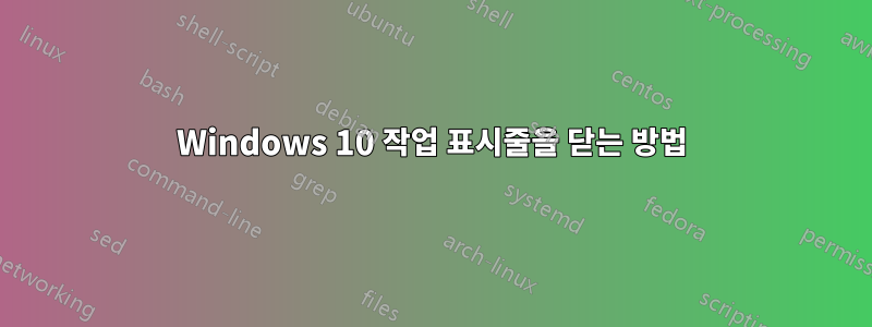 Windows 10 작업 표시줄을 닫는 방법