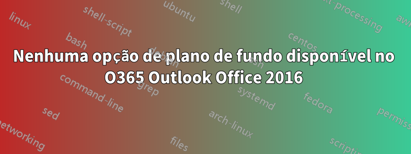 Nenhuma opção de plano de fundo disponível no O365 Outlook Office 2016